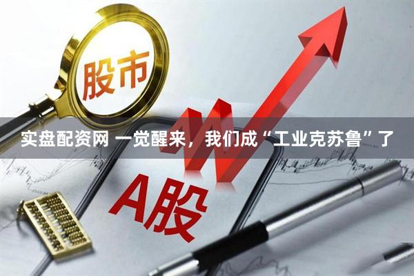 实盘配资网 一觉醒来，我们成“工业克苏鲁”了