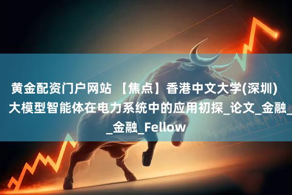 黄金配资门户网站 【焦点】香港中文大学(深圳) 赵俊华：大模型智能体在电力系统中的应用初探_论文_金融_Fellow