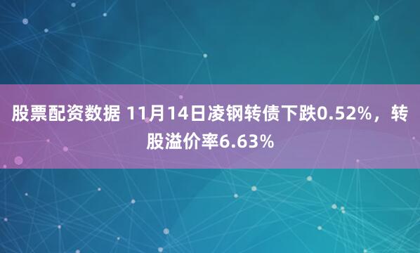 股票配资数据 11月14日凌钢转债下跌0.52%，转股溢价率6.63%