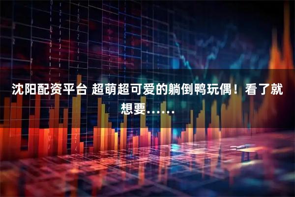沈阳配资平台 超萌超可爱的躺倒鸭玩偶！看了就想要……