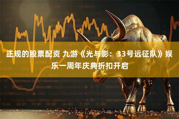 正规的股票配资 九游《光与影：33号远征队》娱乐一周年庆典折扣开启