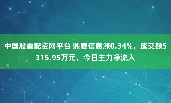 中国股票配资网平台 熙菱信息涨0.34%，成交额5315.95万元，今日主力净流入